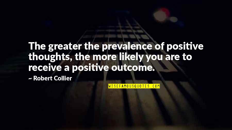 Positive Outcomes Quotes By Robert Collier: The greater the prevalence of positive thoughts, the Positive Outcomes Quotes By Robert Collier: The greater the prevalence of positive thoughts, the