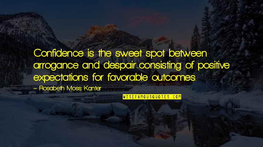 Positive Outcomes Quotes By Rosabeth Moss Kanter: Confidence is the sweet spot between arrogance and Positive Outcomes Quotes By Rosabeth Moss Kanter: Confidence is the sweet spot between arrogance and