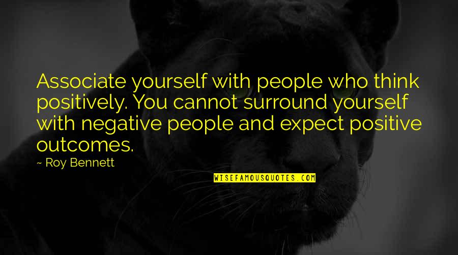 Positive Outcomes Quotes By Roy Bennett: Associate yourself with people who think positively. You