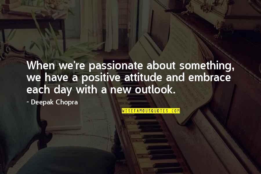 Positive Outlook For The Day Quotes By Deepak Chopra: When we're passionate about something, we have a