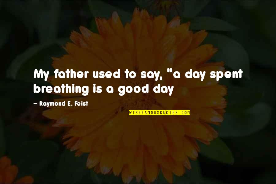 Positive Outlook For The Day Quotes By Raymond E. Feist: My father used to say, "a day spent