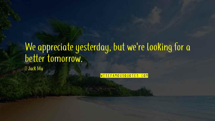 Positive Outlook Funny Quotes By Jack Ma: We appreciate yesterday, but we're looking for a
