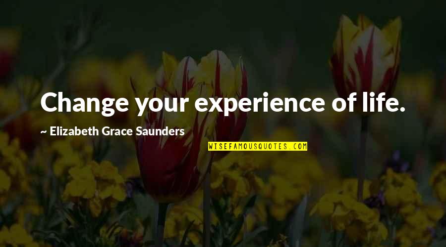 Positive Outlook In Life Quotes By Elizabeth Grace Saunders: Change your experience of life. Positive Outlook In Life Quotes By Elizabeth Grace Saunders: Change your experience of life.