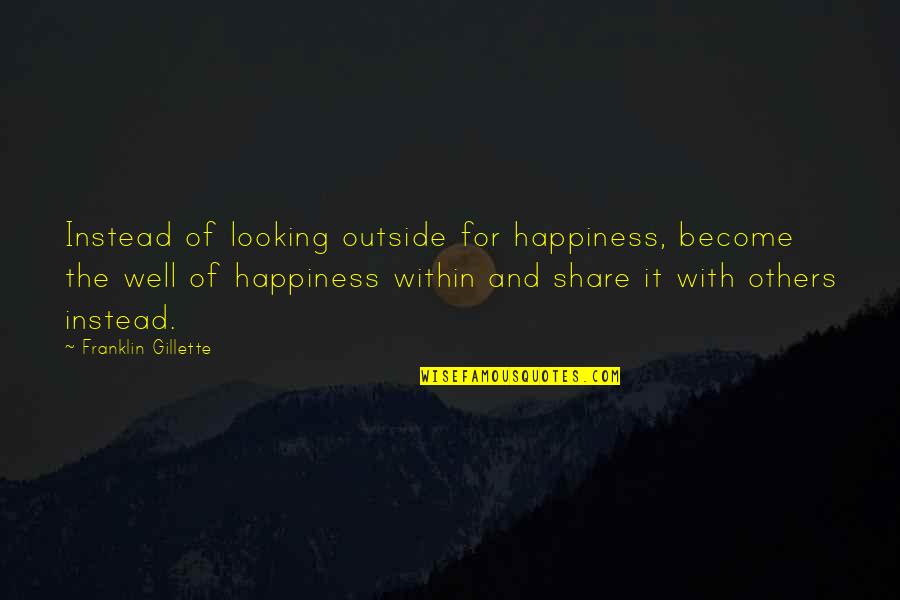 Positive Outlook In Life Quotes By Franklin Gillette: Instead of looking outside for happiness, become the Positive Outlook In Life Quotes By Franklin Gillette: Instead of looking outside for happiness, become the