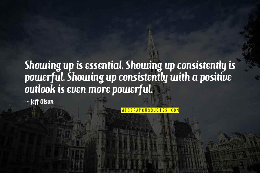 Positive Outlook Quotes By Jeff Olson: Showing up is essential. Showing up consistently is