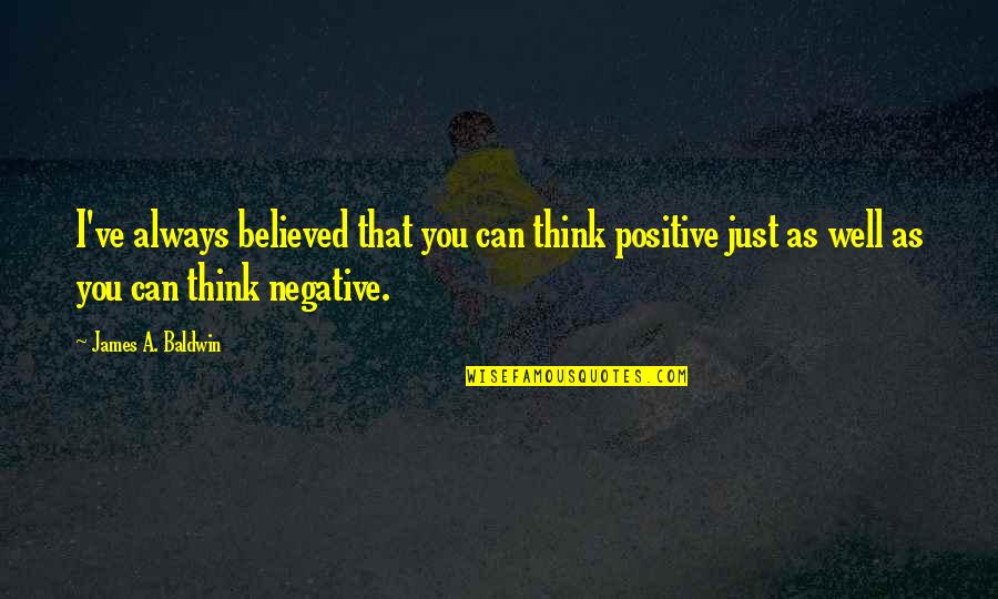Positive Over Negative Quotes By James A. Baldwin: I've always believed that you can think positive