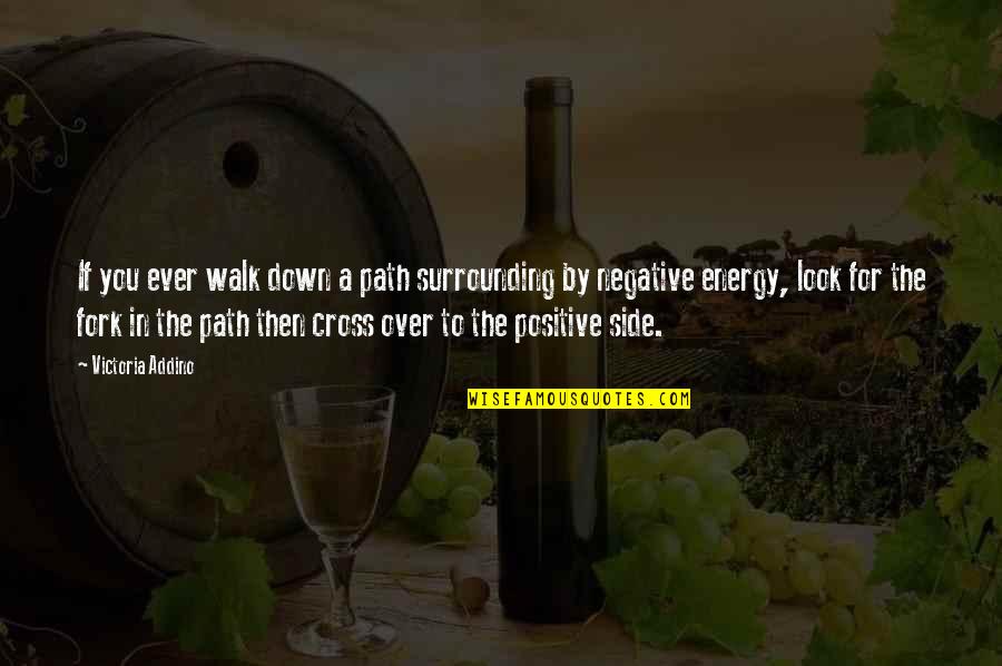 Positive Over Negative Quotes By Victoria Addino: If you ever walk down a path surrounding