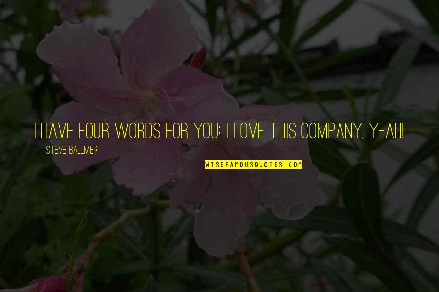 Positive Own Company Quotes By Steve Ballmer: I have four words for you: I love Positive Own Company Quotes By Steve Ballmer: I have four words for you: I love