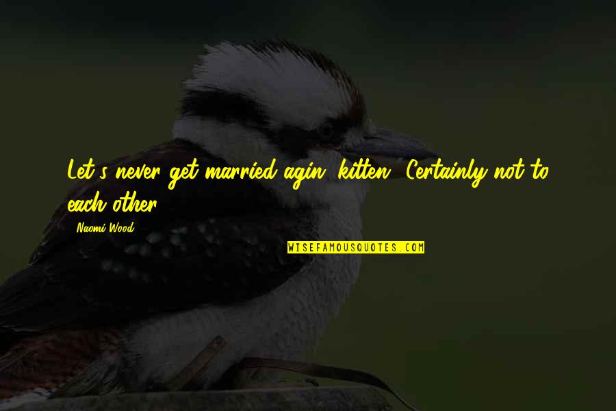 Positive Pageantry Quotes By Naomi Wood: Let's never get married agin, kitten.""Certainly not to