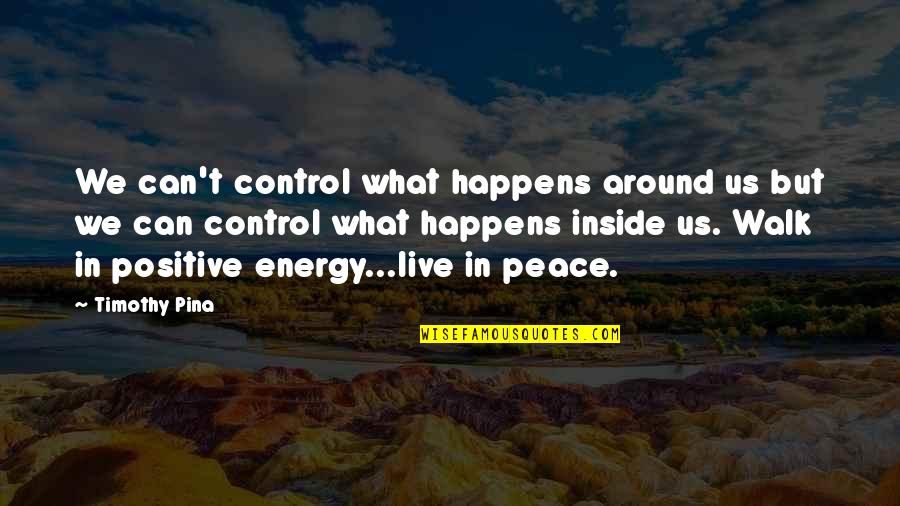 Positive Peace Quotes By Timothy Pina: We can't control what happens around us but Positive Peace Quotes By Timothy Pina: We can't control what happens around us but