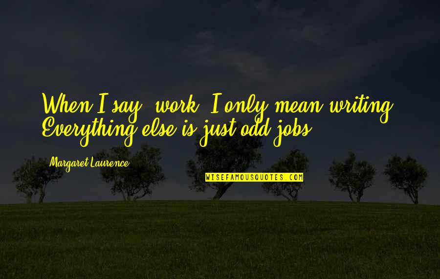 Positive Pedagogy Quotes By Margaret Laurence: When I say "work" I only mean writing. Positive Pedagogy Quotes By Margaret Laurence: When I say "work" I only mean writing.