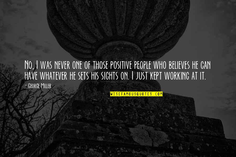 Positive People Quotes By George Miller: No, I was never one of those positive Positive People Quotes By George Miller: No, I was never one of those positive