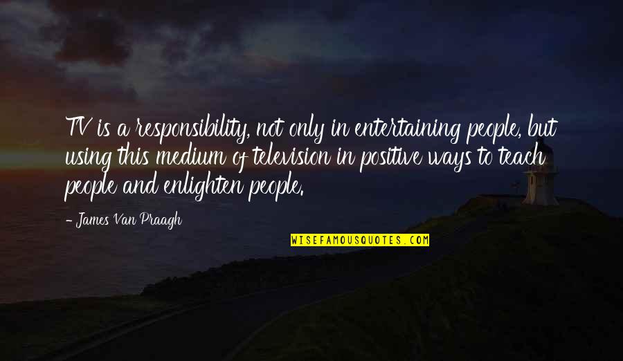 Positive People Quotes By James Van Praagh: TV is a responsibility, not only in entertaining Positive People Quotes By James Van Praagh: TV is a responsibility, not only in entertaining