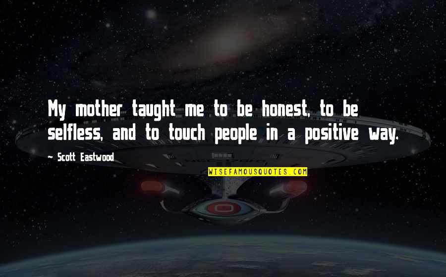 Positive People Quotes By Scott Eastwood: My mother taught me to be honest, to Positive People Quotes By Scott Eastwood: My mother taught me to be honest, to
