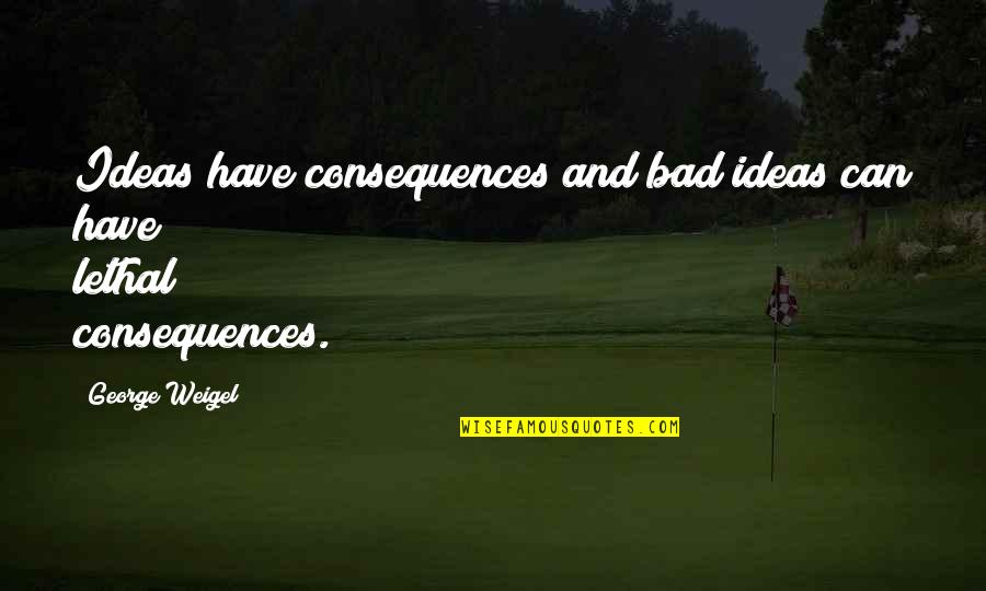 Positive Personality Quotes By George Weigel: Ideas have consequences and bad ideas can have