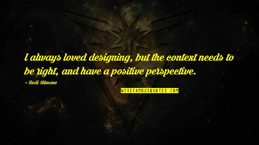 Positive Perspective Quotes By Hedi Slimane: I always loved designing, but the context needs Positive Perspective Quotes By Hedi Slimane: I always loved designing, but the context needs