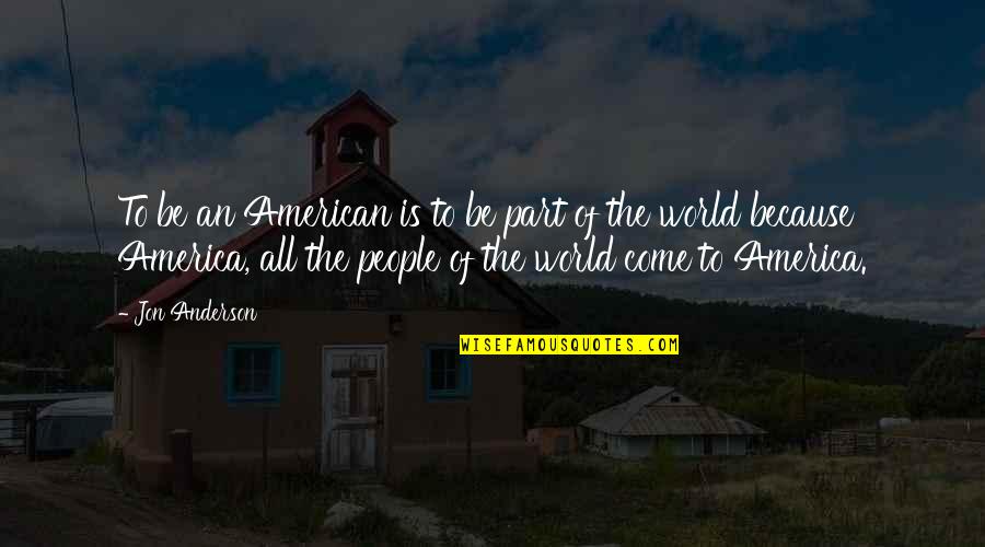 Positive Pesticide Quotes By Jon Anderson: To be an American is to be part