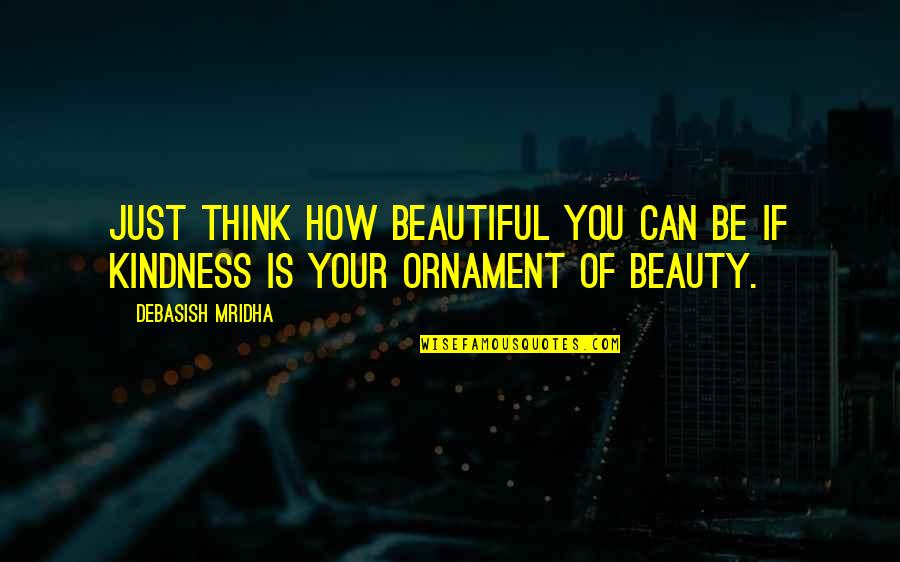 Positive Philosophy Quotes By Debasish Mridha: Just think how beautiful you can be if