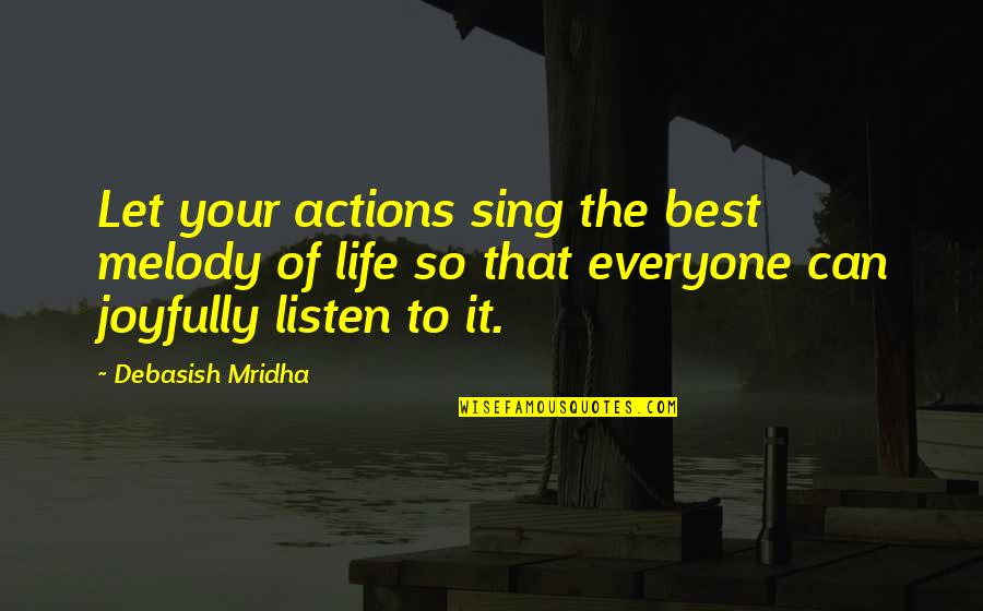 Positive Philosophy Quotes By Debasish Mridha: Let your actions sing the best melody of