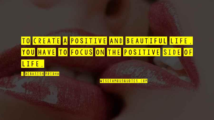 Positive Philosophy Quotes By Debasish Mridha: To create a positive and beautiful life, you