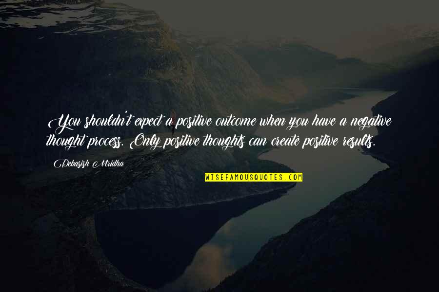 Positive Philosophy Quotes By Debasish Mridha: You shouldn't expect a positive outcome when you
