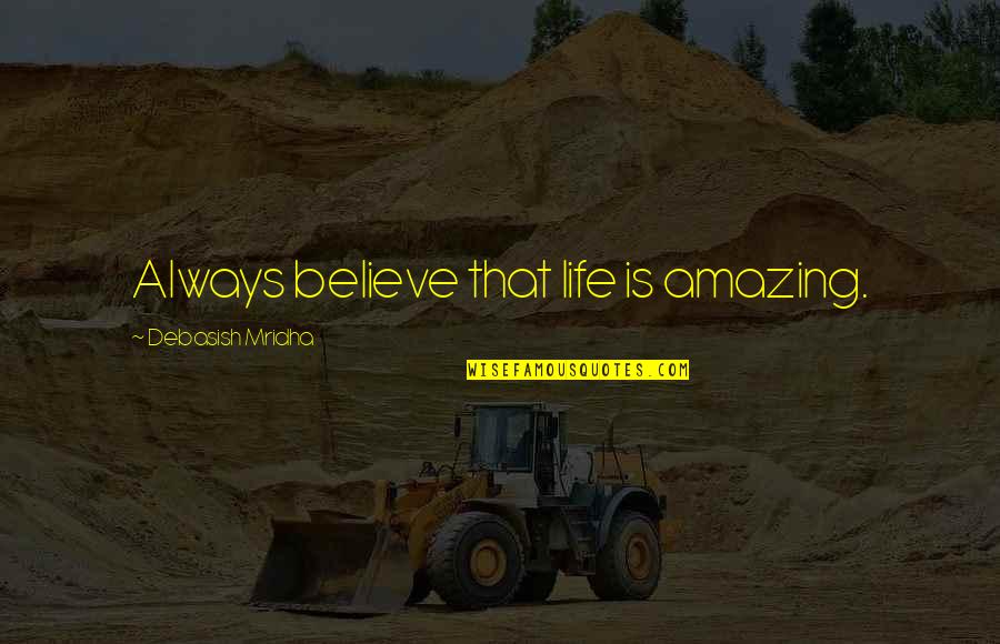 Positive Philosophy Quotes By Debasish Mridha: Always believe that life is amazing.