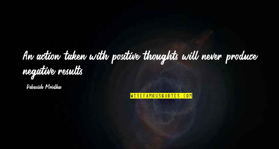 Positive Philosophy Quotes By Debasish Mridha: An action taken with positive thoughts will never