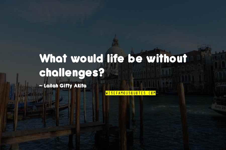 Positive Philosophy Quotes By Lailah Gifty Akita: What would life be without challenges?