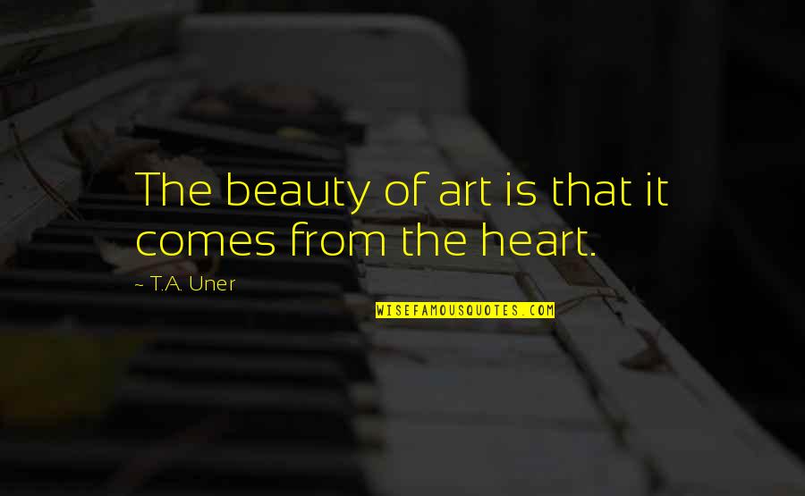 Positive Philosophy Quotes By T.A. Uner: The beauty of art is that it comes
