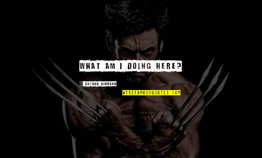Positive Psychology Exercises Quotes By Arthur Rimbaud: What am I doing here? Positive Psychology Exercises Quotes By Arthur Rimbaud: What am I doing here?