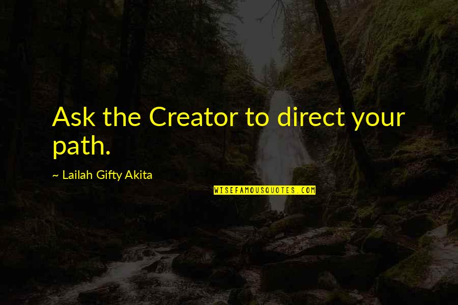 Positive Purpose Quotes By Lailah Gifty Akita: Ask the Creator to direct your path. Positive Purpose Quotes By Lailah Gifty Akita: Ask the Creator to direct your path.