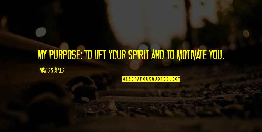 Positive Purpose Quotes By Mavis Staples: My purpose: to lift your spirit and to Positive Purpose Quotes By Mavis Staples: My purpose: to lift your spirit and to