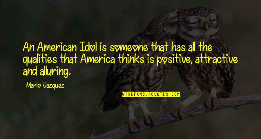 Positive Qualities Quotes By Mario Vazquez: An American Idol is someone that has all