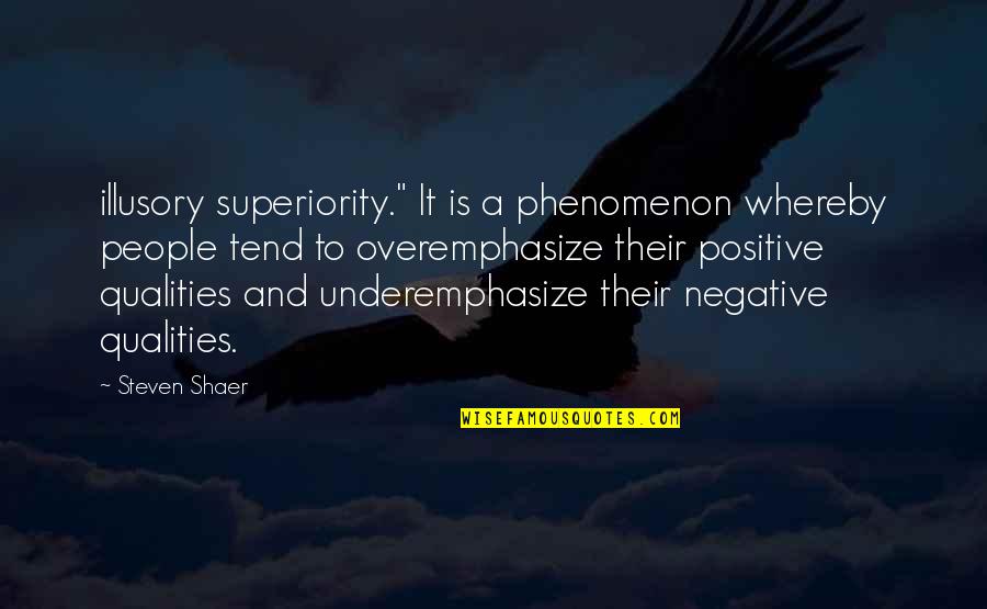 Positive Qualities Quotes By Steven Shaer: illusory superiority." It is a phenomenon whereby people