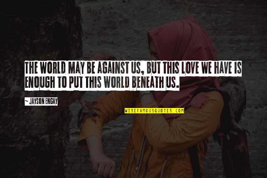 Positive Quotes Quotes By Jayson Engay: The world may be against us, but this