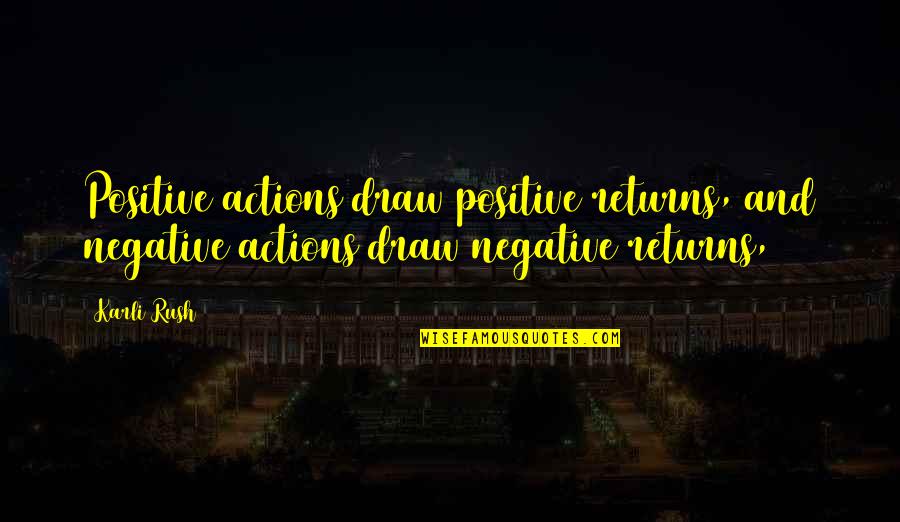 Positive Quotes Quotes By Karli Rush: Positive actions draw positive returns, and negative actions