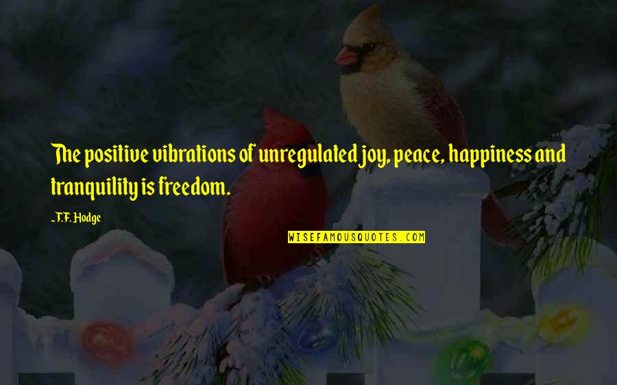 Positive Quotes Quotes By T.F. Hodge: The positive vibrations of unregulated joy, peace, happiness