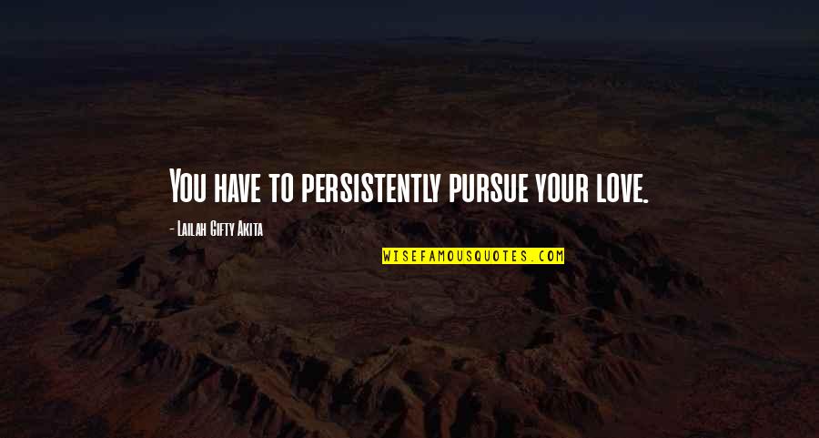 Positive Relationship Quotes By Lailah Gifty Akita: You have to persistently pursue your love. Positive Relationship Quotes By Lailah Gifty Akita: You have to persistently pursue your love.