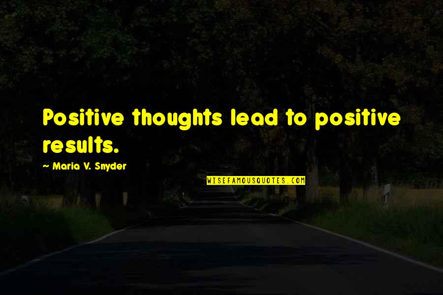 Positive Results Quotes By Maria V. Snyder: Positive thoughts lead to positive results.