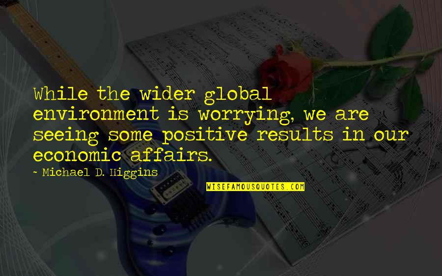 Positive Results Quotes By Michael D. Higgins: While the wider global environment is worrying, we