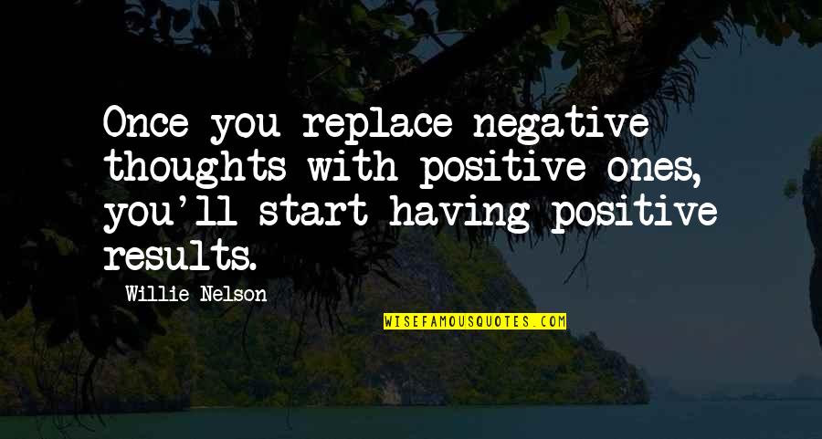 Positive Results Quotes By Willie Nelson: Once you replace negative thoughts with positive ones,