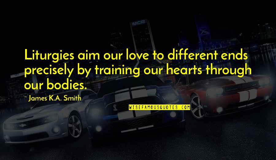 Positive Road Quotes By James K.A. Smith: Liturgies aim our love to different ends precisely