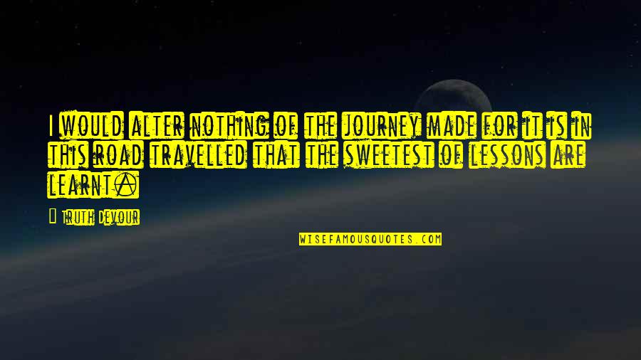 Positive Road Quotes By Truth Devour: I would alter nothing of the journey made