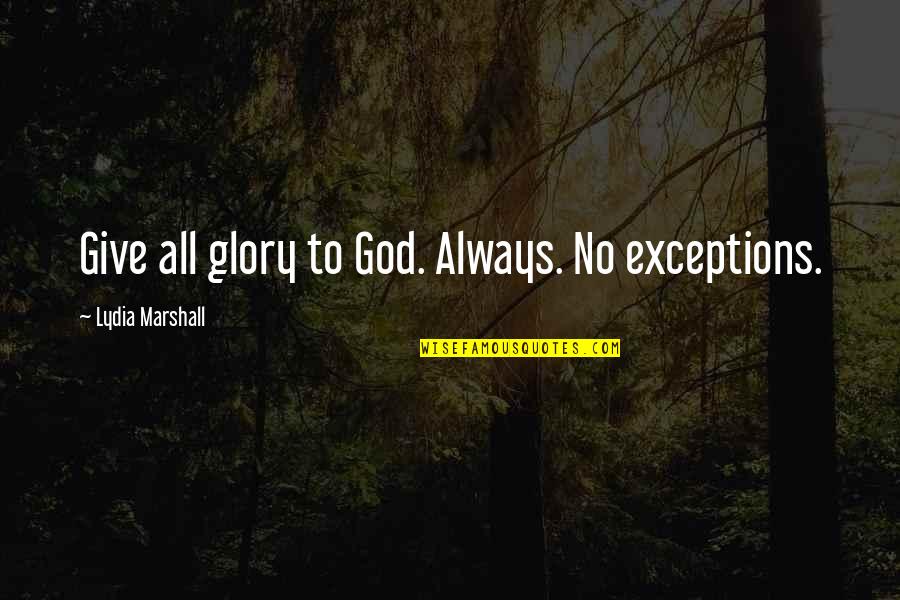 Positive School Related Quotes By Lydia Marshall: Give all glory to God. Always. No exceptions. Positive School Related Quotes By Lydia Marshall: Give all glory to God. Always. No exceptions.