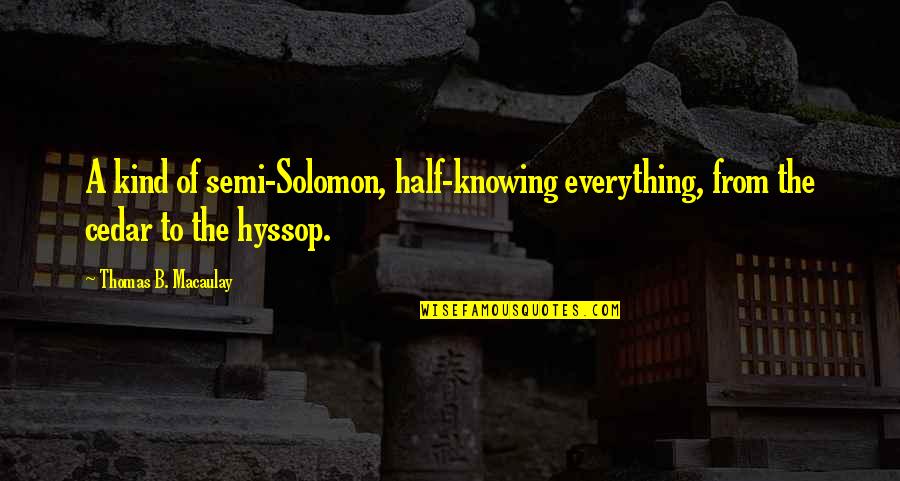 Positive Self Assessment Quotes By Thomas B. Macaulay: A kind of semi-Solomon, half-knowing everything, from the Positive Self Assessment Quotes By Thomas B. Macaulay: A kind of semi-Solomon, half-knowing everything, from the