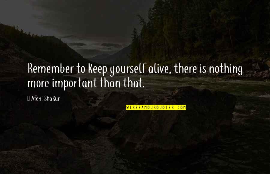 Positive Self Care Quotes By Afeni Shakur: Remember to keep yourself alive, there is nothing