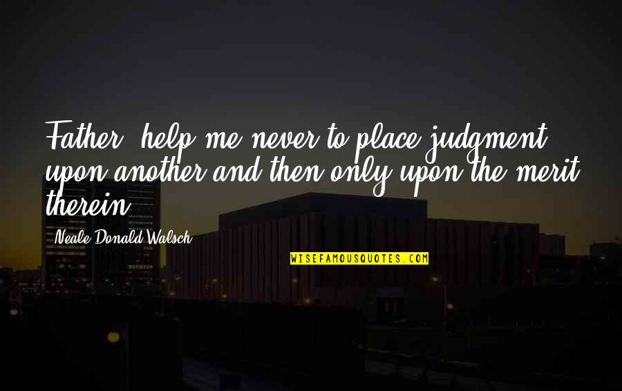 Positive Self Improvement Quotes By Neale Donald Walsch: Father, help me never to place judgment upon Positive Self Improvement Quotes By Neale Donald Walsch: Father, help me never to place judgment upon