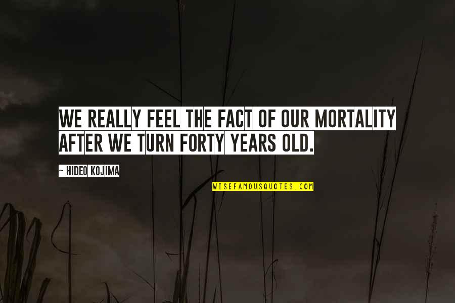 Positive Self Obsessed Quotes By Hideo Kojima: We really feel the fact of our mortality