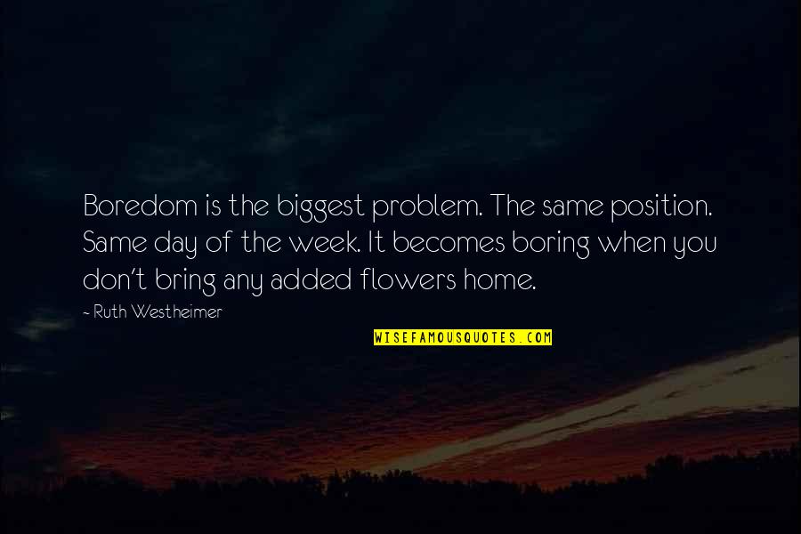 Positive Self Obsessed Quotes By Ruth Westheimer: Boredom is the biggest problem. The same position. Positive Self Obsessed Quotes By Ruth Westheimer: Boredom is the biggest problem. The same position.