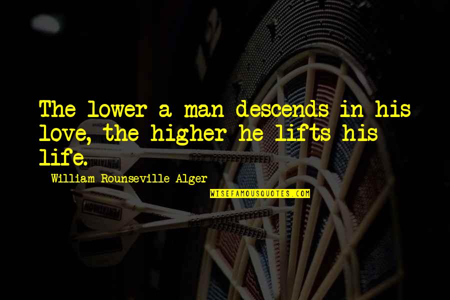 Positive Self Talk Quotes By William Rounseville Alger: The lower a man descends in his love, Positive Self Talk Quotes By William Rounseville Alger: The lower a man descends in his love,